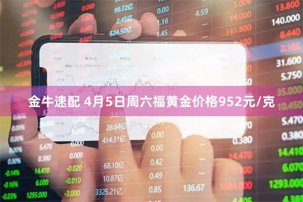 金牛速配 4月5日周六福黄金价格952元/克