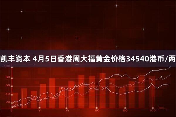 凯丰资本 4月5日香港周大福黄金价格34540港币/两