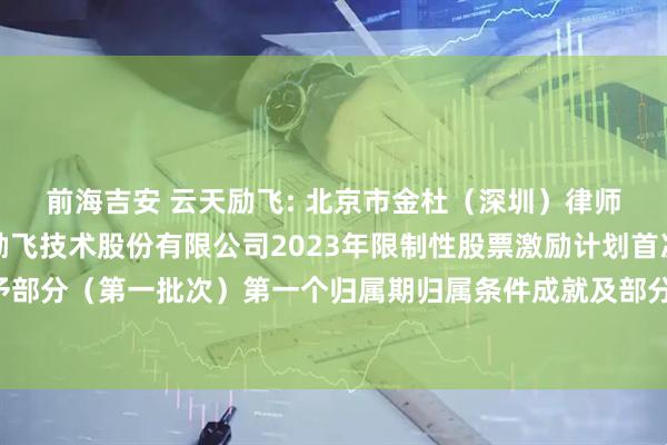 前海吉安 云天励飞: 北京市金杜(深圳)律师事务所关于深圳云天励飞技术股份有限公司2023年限制性股票激励计划首次授予部分及预留授予部分(第一批次)第一个归属期归属条件成就及部分限制性股票作废相关事项之法律意见书内容摘要