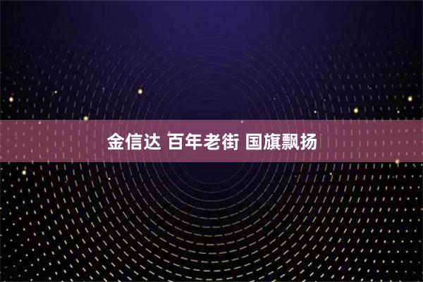 金信达 百年老街 国旗飘扬
