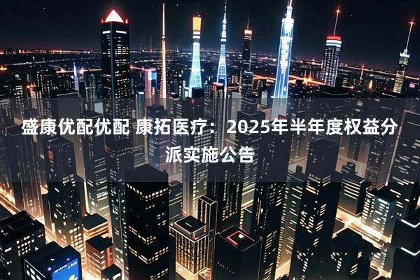 盛康优配优配 康拓医疗：2025年半年度权益分派实施公告