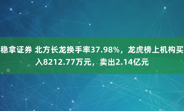 稳拿证券 北方长龙换手率37.98%，龙虎榜上机构买入8212.77万元，卖出2.14亿元