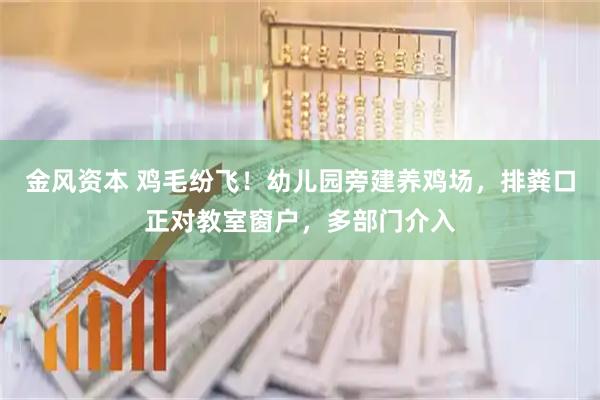 金风资本 鸡毛纷飞!幼儿园旁建养鸡场,排粪口正对教室窗户,多部门介入