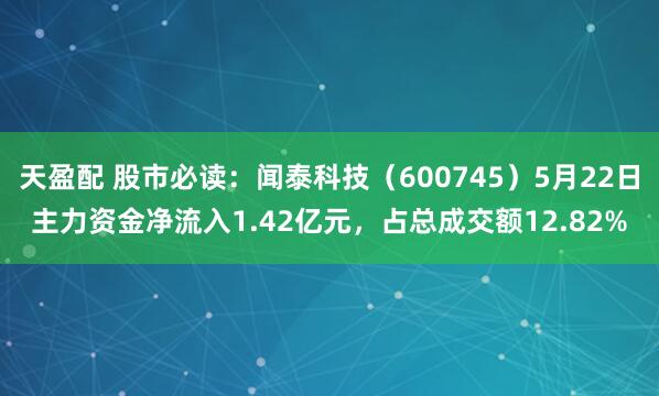 天盈配 股市必读：闻泰科技（600745）5月22日主力资金净流入1.42亿元，占总成交额12.82%