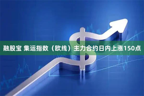 融股宝 集运指数（欧线）主力合约日内上涨150点